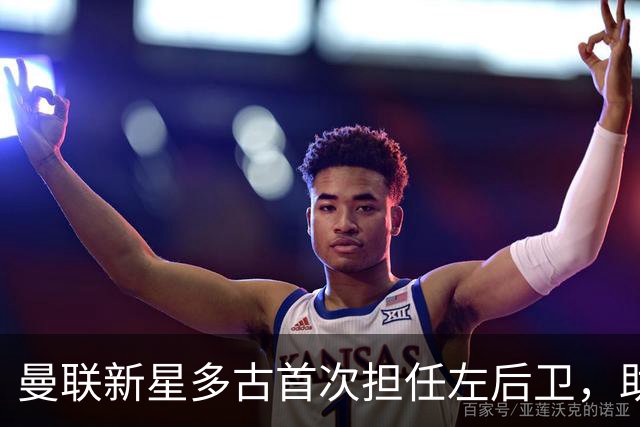 曼联新星多古首次担任左后卫，助攻获赞能否替代肖？